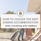 How to Choose the Best Airbnb Accommodation When Travelling with Toddlers